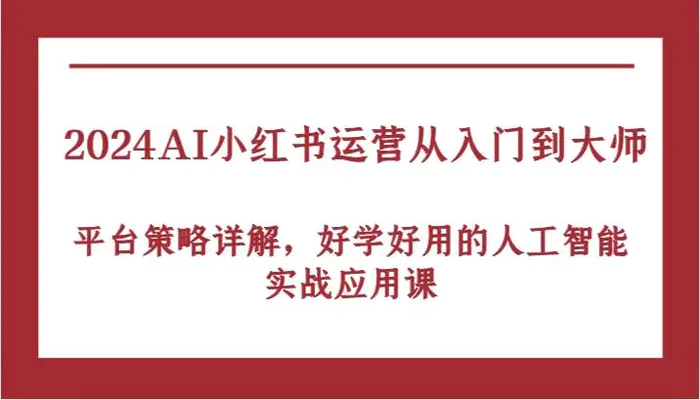 2024AI小红书运营从入门到大师，平台策略详解，好学好用的人工智能实战应用课-1