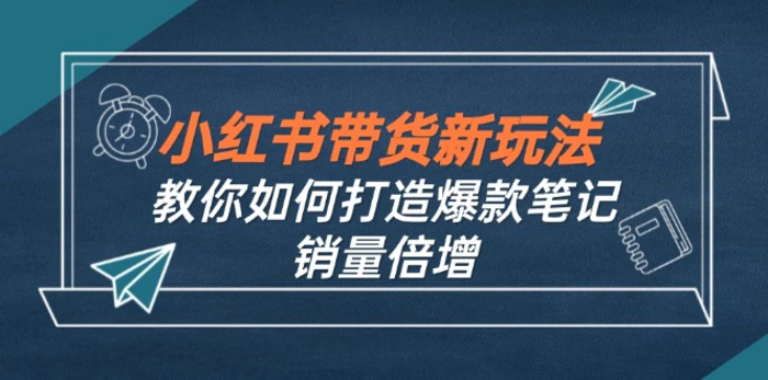 图片[1]-（12535期）小红书带货新玩法【9月课程】教你如何打造爆款笔记，销量倍增（无水印）-蛙蛙资源网