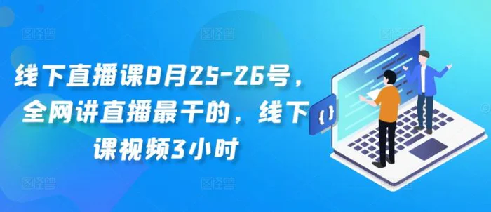 图片[1]-线下直播课8月25-26号，全网讲直播最干的，线下课视频3小时-蛙蛙资源网