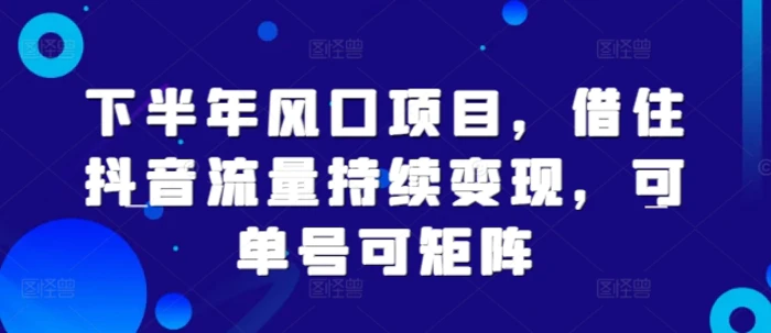 图片[1]-下半年风口项目，借住抖音流量持续变现，可单号可矩阵-蛙蛙资源网