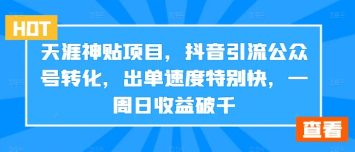 天涯神贴项目，抖音引流公众号转化，出单速度特别快，一周日收益破千-1