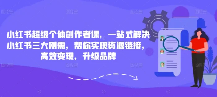 图片[1]-小红书超级个体创作者课，一站式解决小红书三大刚需，帮你实现资源链接，高效变现，升级品牌-蛙蛙资源网