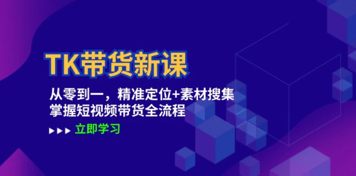 图片[1]-（12588期）TK带货新课：从零到一，精准定位+素材搜集 掌握短视频带货全流程-蛙蛙资源网