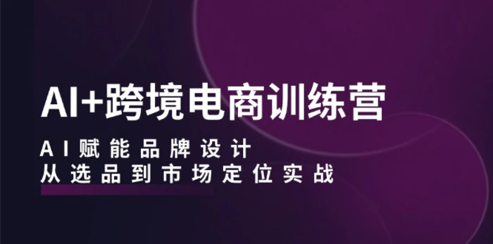 图片[1]-（12624期）AI+跨境电商训练营：AI赋能品牌设计，从选品到市场定位实战-蛙蛙资源网