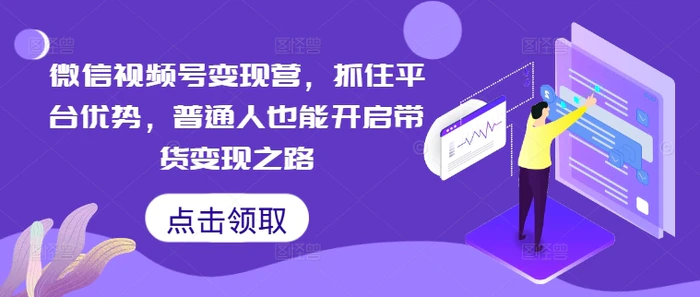 微信视频号变现营，抓住平台优势，普通人也能开启带货变现之路-1