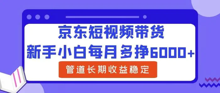 图片[1]-新手小白每月多挣6000+京东短视频带货，可管道长期稳定收益-蛙蛙资源网