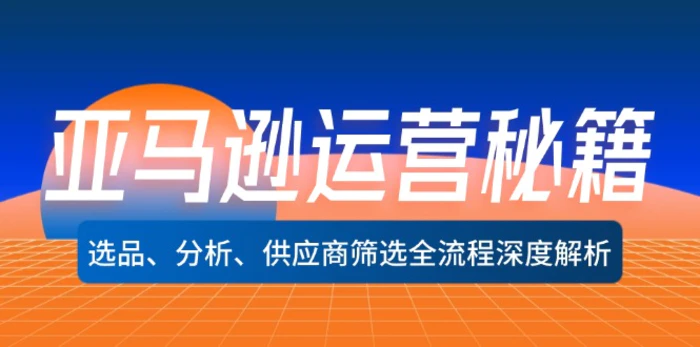 （12425期）亚马逊运营秘籍：选品、分析、供应商筛选全流程深度解析（无水印）-1