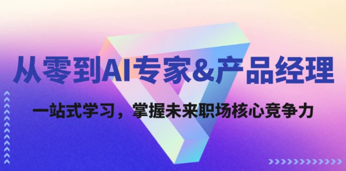 （12426期）从零到AI专家&产品经理：一站式学习，掌握未来职场核心竞争力-1