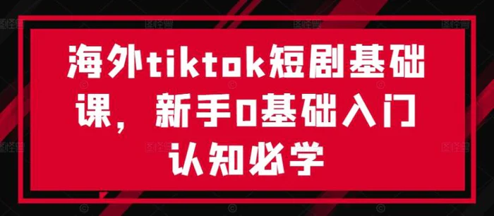 图片[1]-海外tiktok短剧基础课，新手0基础入门认知必学-蛙蛙资源网