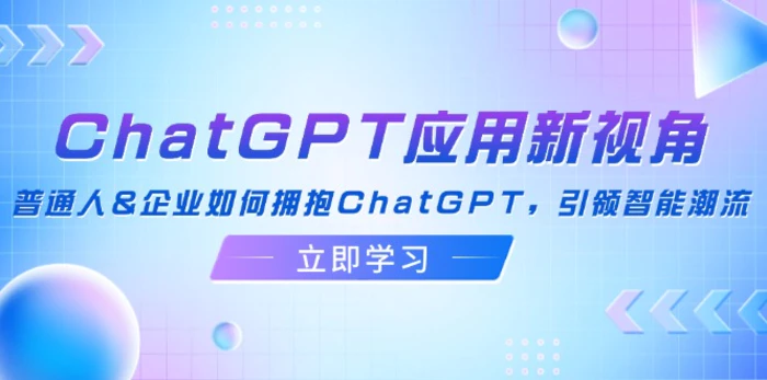 （12427期）ChatGPT应用新视角：普通人&企业如何拥抱ChatGPT，引领智能潮流-1