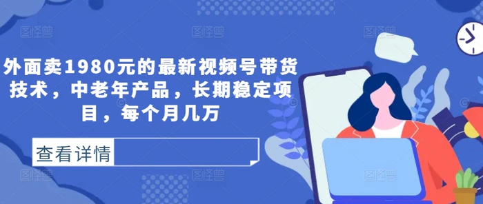 图片[1]-外面卖1980元的最新视频号带货技术，中老年产品，长期稳定项目，每个月几万-蛙蛙资源网