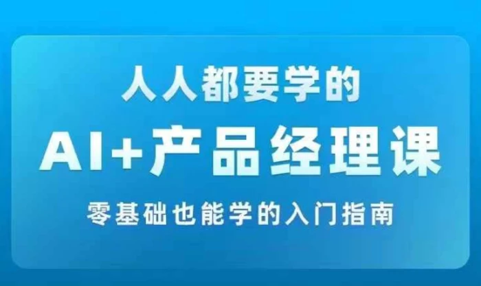 AI +产品经理实战项目必修课，从零到一教你学ai，零基础也能学的入门指南-1