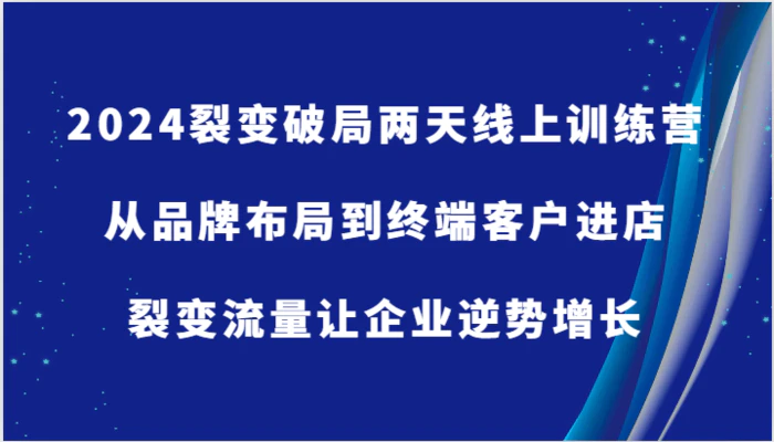 图片[1]-2024裂变破局两天线上训练营-从品牌布局到终端客户进店，裂变流量让企业逆势增长-蛙蛙资源网