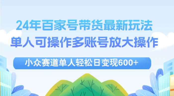 （12405期）24年百家号视频带货最新玩法，单人可操作多账号放大操作，单人轻松日变…-1