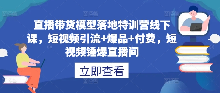 图片[1]-直播带货模型落地特训营线下课，​短视频引流+爆品+付费，短视频锤爆直播间-蛙蛙资源网