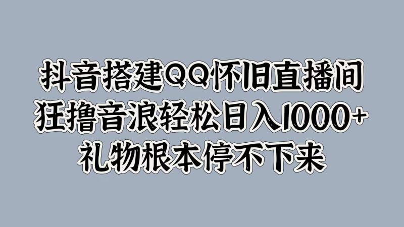 图片[1]-抖音搭建QQ怀旧直播间，狂撸音浪轻松日入1k+礼物根本停不下来-蛙蛙资源网