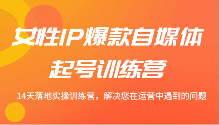 女性IP爆款自媒体起号训练营 14天落地实操训练营，解决您在运营中遇到的问题-1