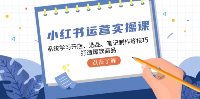 图片[1]-（12884期）小红书运营实操课，系统学习开店、选品、笔记制作等技巧，打造爆款商品-蛙蛙资源网