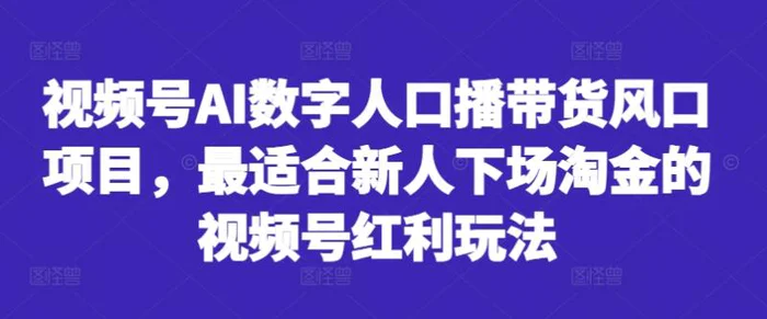 图片[1]-视频号AI数字人口播带货风口项目，最适合新人下场淘金的视频号红利玩法-蛙蛙资源网