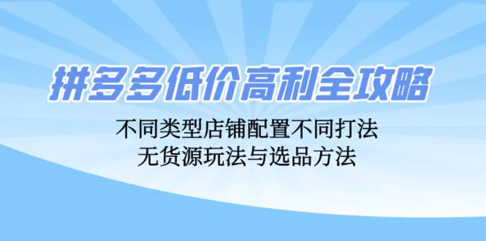 图片[1]-（12897期）拼多多低价高利全攻略：不同类型店铺配置不同打法，无货源玩法与选品方法-蛙蛙资源网