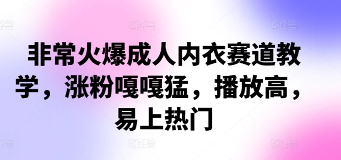 图片[1]-非常火爆成人内衣赛道教学，​涨粉嘎嘎猛，播放高，易上热门-蛙蛙资源网