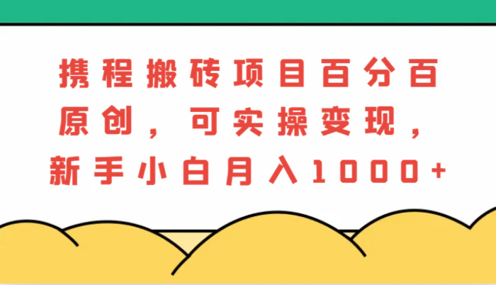 图片[1]-携程搬砖项目，百分百原创，可实操变现，新手小白月入1000+-蛙蛙资源网