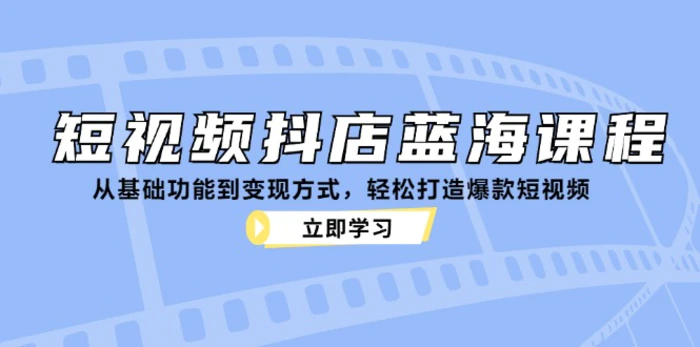 图片[1]-（12960期）短视频抖店蓝海课程：从基础功能到变现方式，轻松打造爆款短视频-蛙蛙资源网