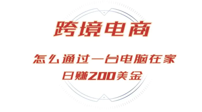 （12997期）日赚200美金的跨境电商赛道，如何在家通过一台电脑把货卖到全世界！-1