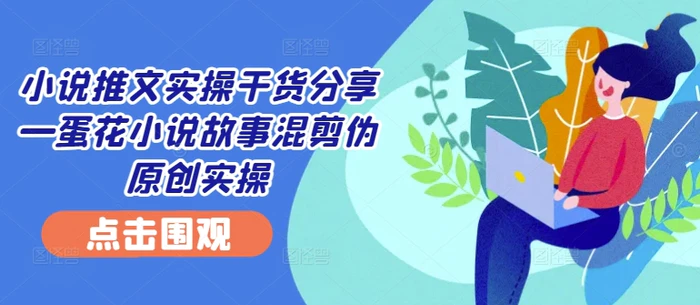 图片[1]-小说推文实操干货分享—蛋花小说故事混剪伪原创实操-蛙蛙资源网