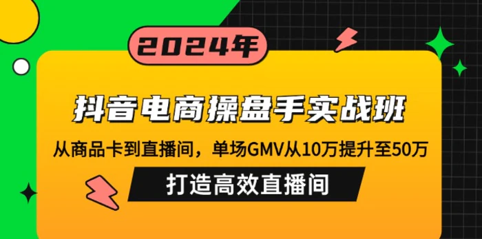 图片[1]-（12845期）抖音电商操盘手实战班：从商品卡到直播间，单场GMV从10万提升至50万，打造高效直播间-蛙蛙资源网