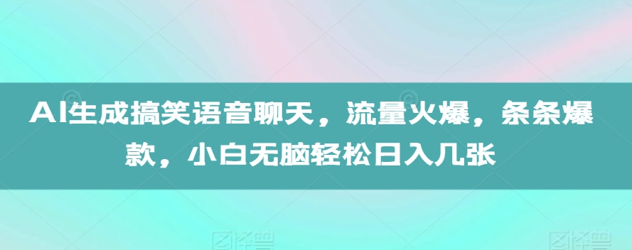 AI生成搞笑语音聊天，流量火爆，条条爆款，小白无脑轻松日入几张【揭秘】