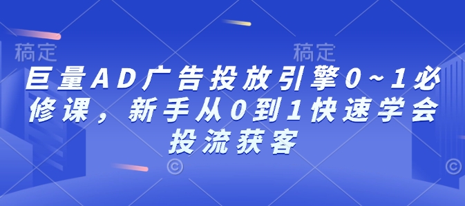 巨量AD广告投放引擎0~1必修课，新手从0到1快速学会投流获客